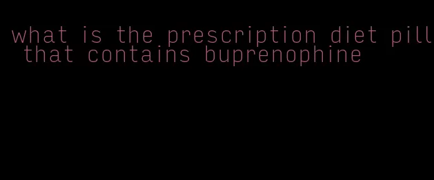 what is the prescription diet pill that contains buprenophine