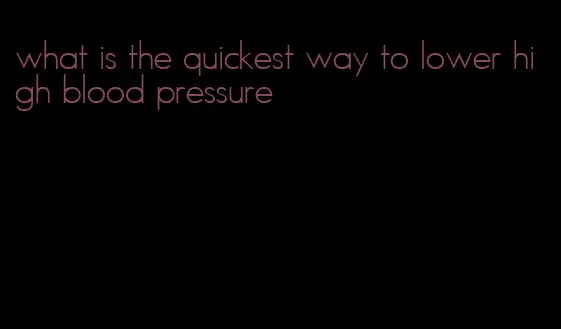 what is the quickest way to lower high blood pressure