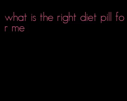 what is the right diet pill for me