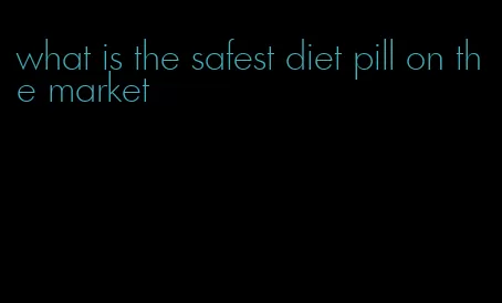 what is the safest diet pill on the market