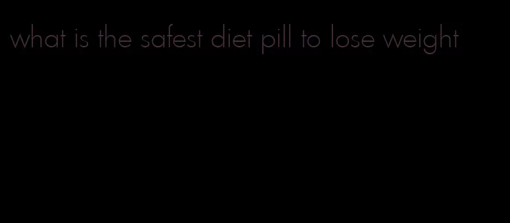 what is the safest diet pill to lose weight