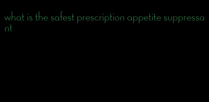 what is the safest prescription appetite suppressant