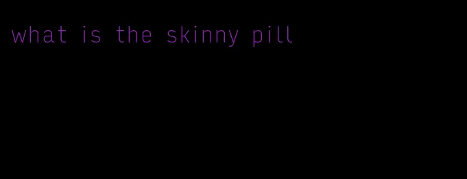 what is the skinny pill