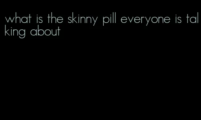 what is the skinny pill everyone is talking about