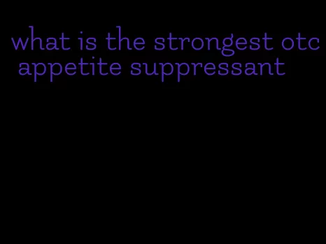 what is the strongest otc appetite suppressant