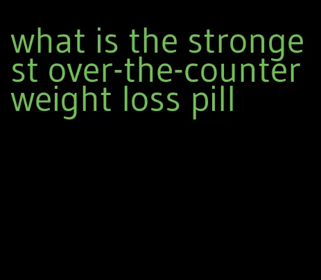 what is the strongest over-the-counter weight loss pill