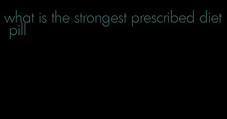 what is the strongest prescribed diet pill