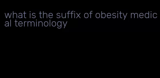 what is the suffix of obesity medical terminology