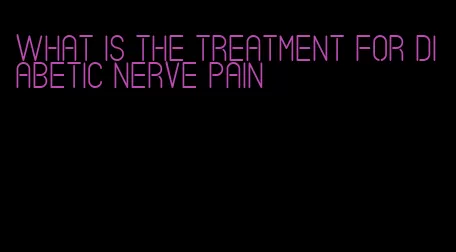 what is the treatment for diabetic nerve pain