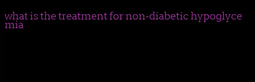 what is the treatment for non-diabetic hypoglycemia