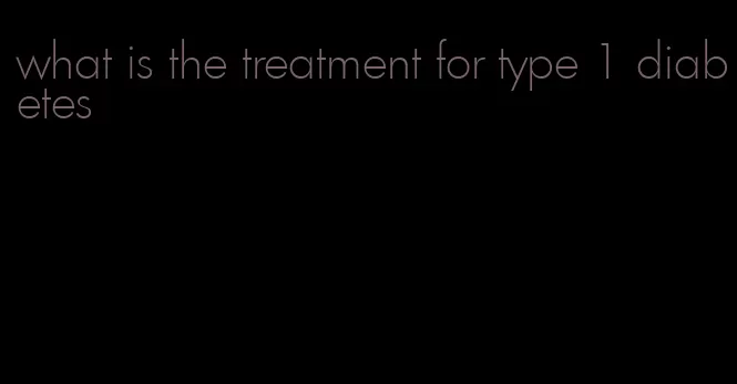 what is the treatment for type 1 diabetes