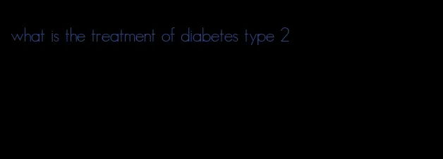 what is the treatment of diabetes type 2