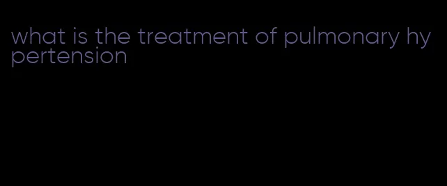 what is the treatment of pulmonary hypertension