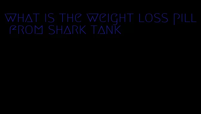 what is the weight loss pill from shark tank