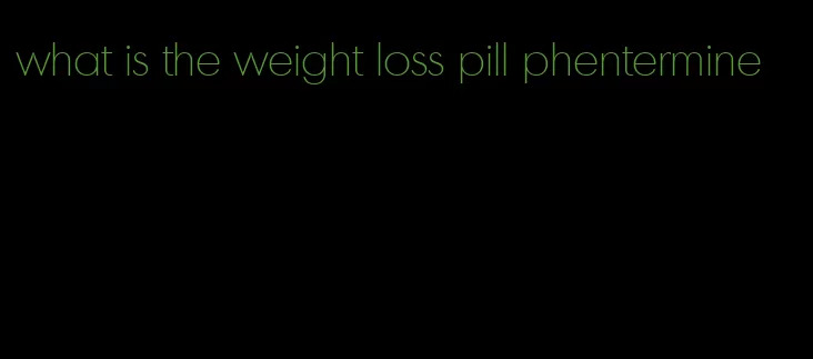 what is the weight loss pill phentermine