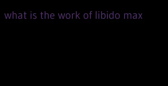 what is the work of libido max