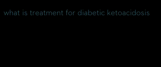 what is treatment for diabetic ketoacidosis