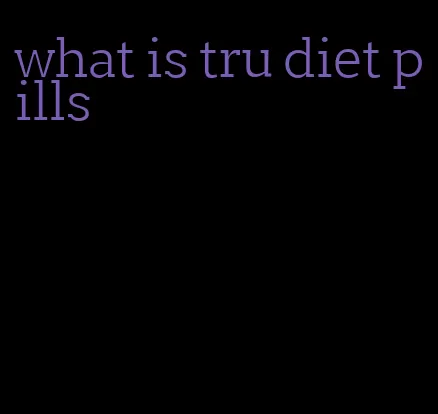 what is tru diet pills