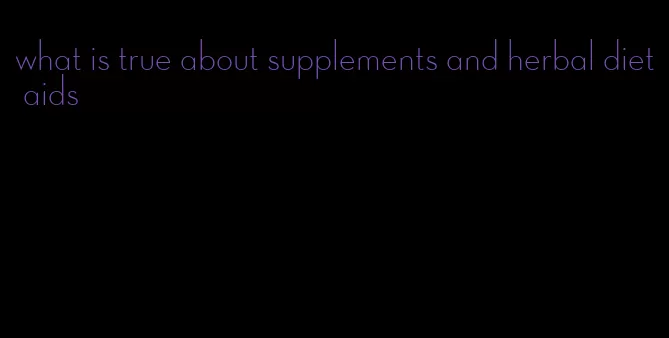 what is true about supplements and herbal diet aids