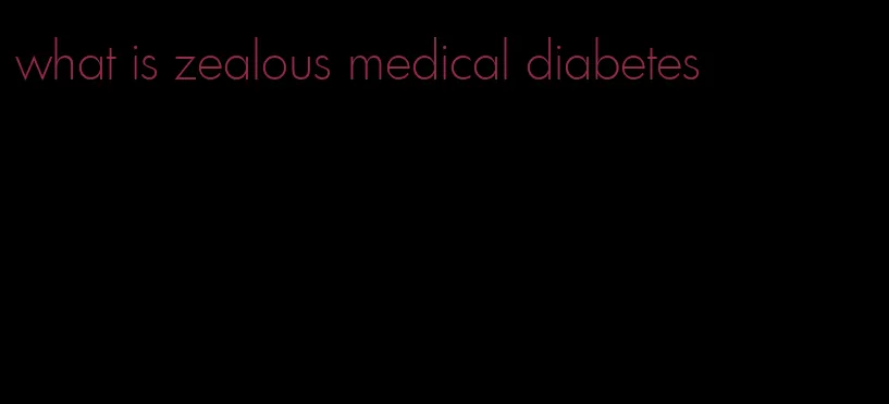 what is zealous medical diabetes