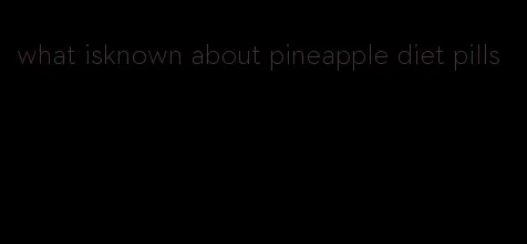 what isknown about pineapple diet pills