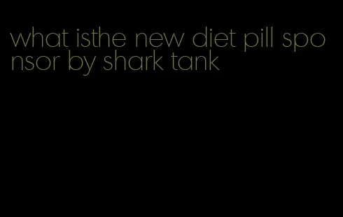 what isthe new diet pill sponsor by shark tank