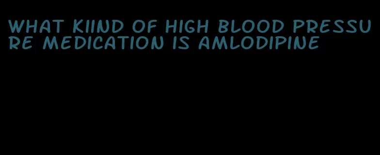 what kiind of high blood pressure medication is amlodipine