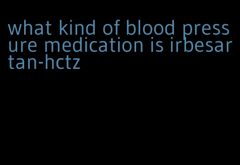 what kind of blood pressure medication is irbesartan-hctz