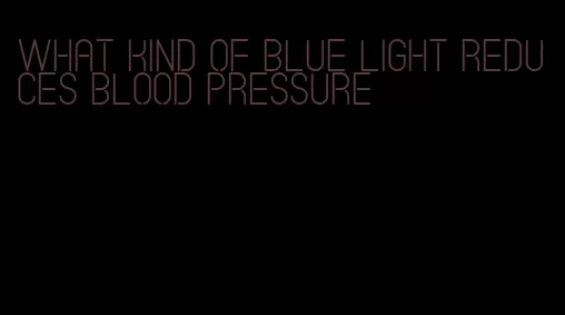 what kind of blue light reduces blood pressure