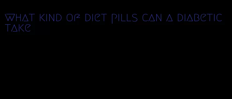 what kind of diet pills can a diabetic take