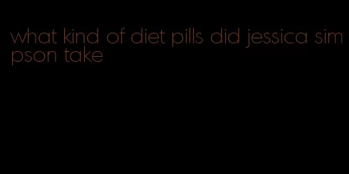 what kind of diet pills did jessica simpson take