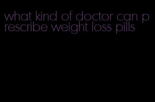 what kind of doctor can prescribe weight loss pills