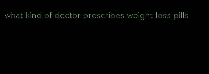 what kind of doctor prescribes weight loss pills