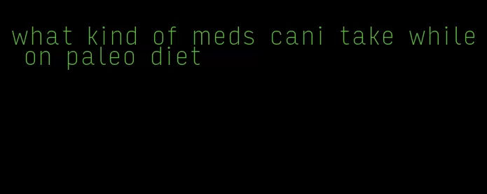 what kind of meds cani take while on paleo diet