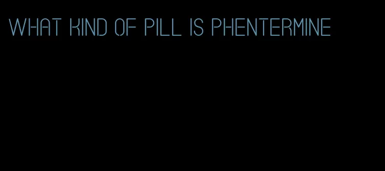 what kind of pill is phentermine