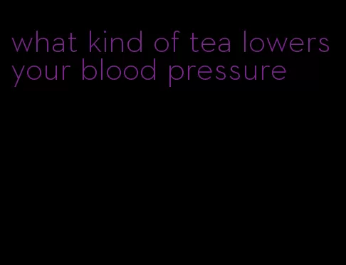 what kind of tea lowers your blood pressure