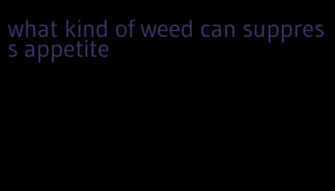 what kind of weed can suppress appetite