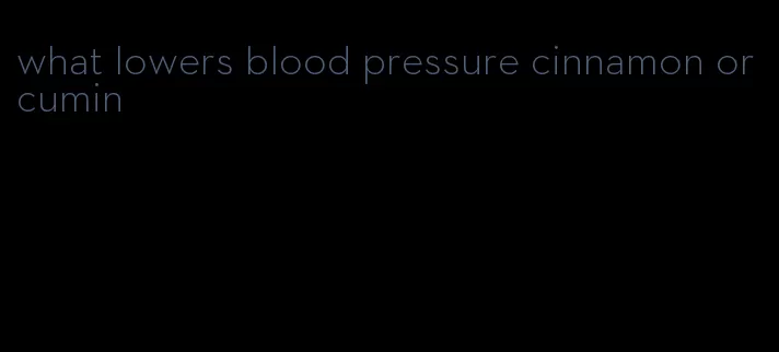 what lowers blood pressure cinnamon or cumin