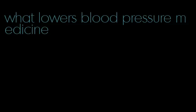 what lowers blood pressure medicine