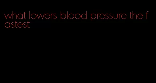 what lowers blood pressure the fastest