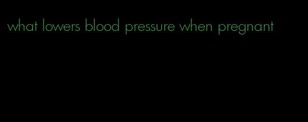 what lowers blood pressure when pregnant