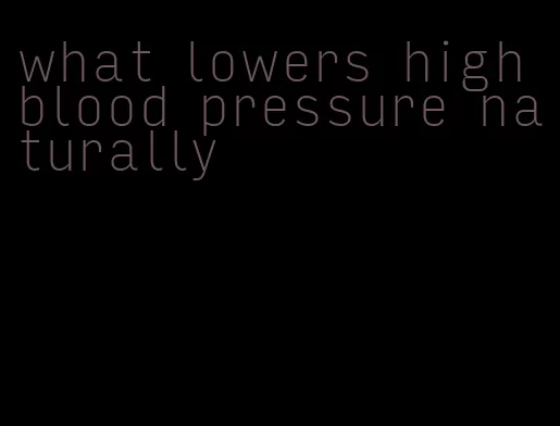 what lowers high blood pressure naturally