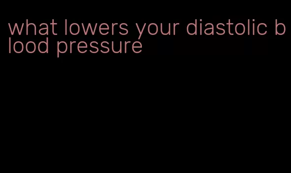 what lowers your diastolic blood pressure