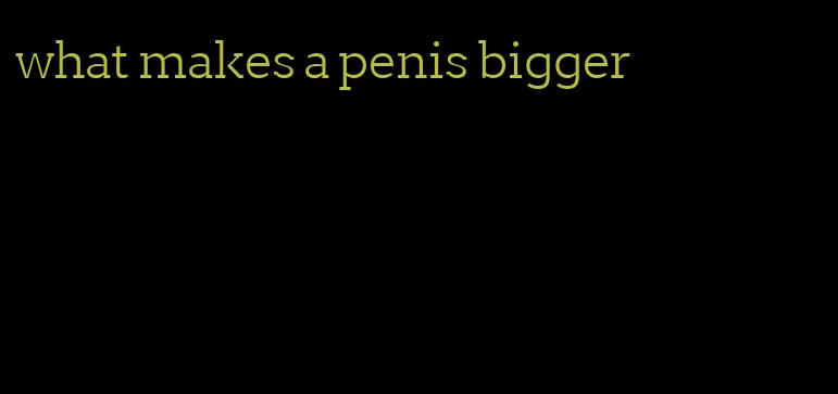 what makes a penis bigger