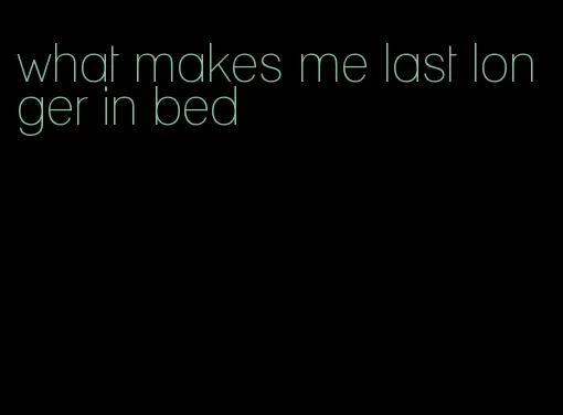 what makes me last longer in bed