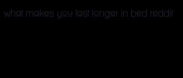 what makes you last longer in bed reddit