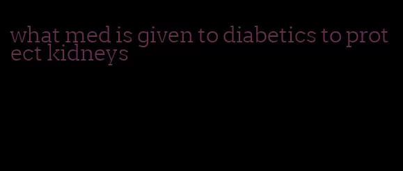 what med is given to diabetics to protect kidneys