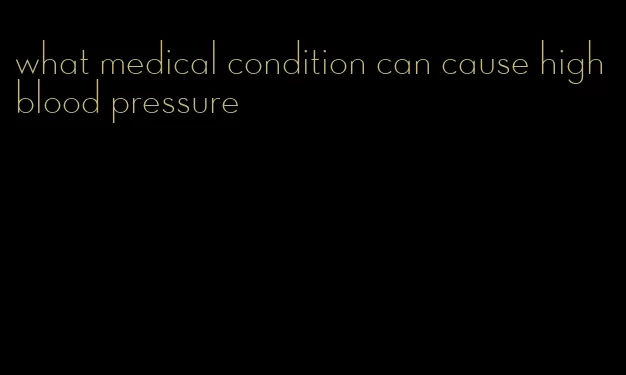 what medical condition can cause high blood pressure