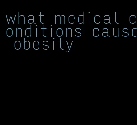 what medical conditions cause obesity