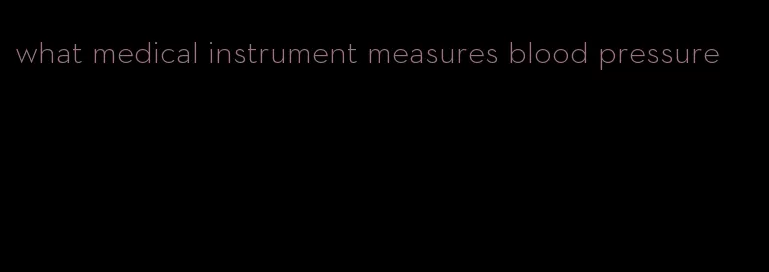 what medical instrument measures blood pressure